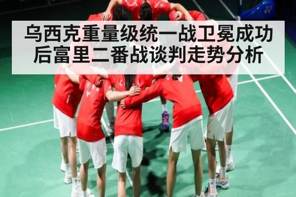 乌西克重量级统一战卫冕成功后富里二番战谈判走势分析